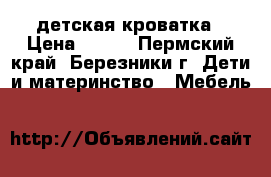 детская кроватка › Цена ­ 500 - Пермский край, Березники г. Дети и материнство » Мебель   